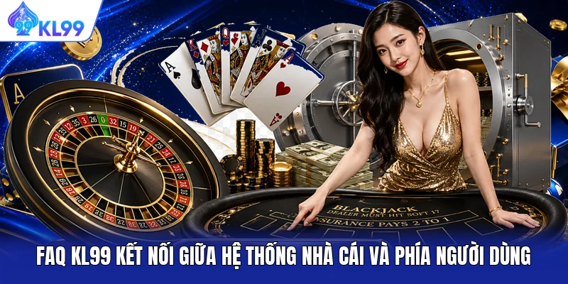 FAQ KL99 kết nối giữa hệ thống nhà cái và phía người dùng