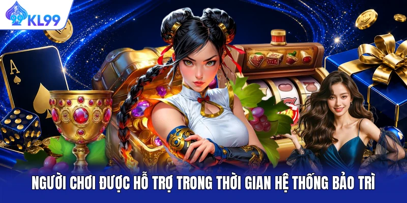 Người chơi được hỗ trợ trong thời gian hệ thống bảo trì Người chơi được hỗ trợ trong thời gian hệ thống bảo trì